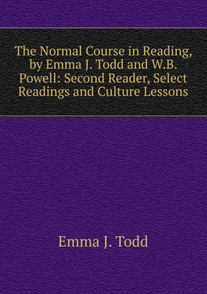 Обложка книги The Normal Course in Reading, by Emma J. Todd and W.B. Powell: Second Reader, Select Readings and Culture Lessons, Emma J. Todd