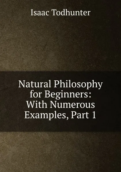 Обложка книги Natural Philosophy for Beginners: With Numerous Examples, Part 1, I. Todhunter