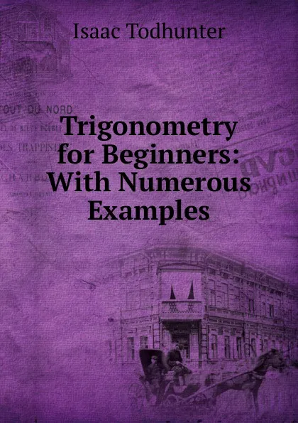 Обложка книги Trigonometry for Beginners: With Numerous Examples, I. Todhunter