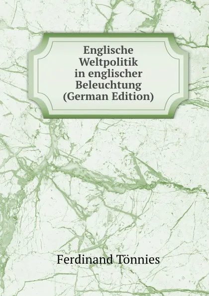 Обложка книги Englische Weltpolitik in englischer Beleuchtung (German Edition), Ferdinand Tönnies