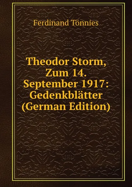 Обложка книги Theodor Storm, Zum 14. September 1917: Gedenkblatter (German Edition), Ferdinand Tönnies