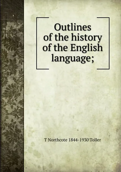 Обложка книги Outlines of the history of the English language;, T Northcote 1844-1930 Toller