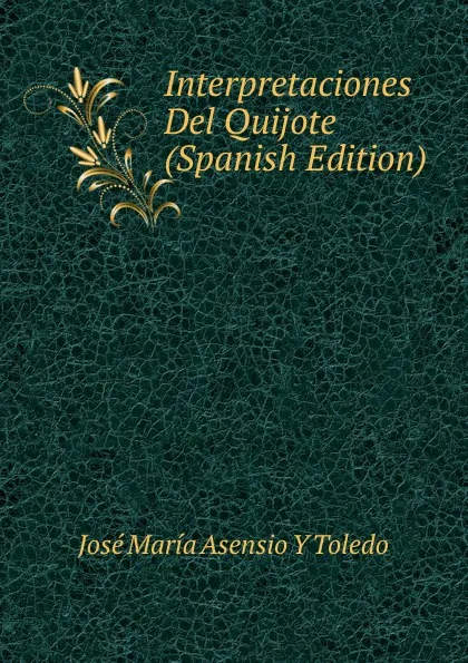 Обложка книги Interpretaciones Del Quijote (Spanish Edition), José María Asensio Y Toledo