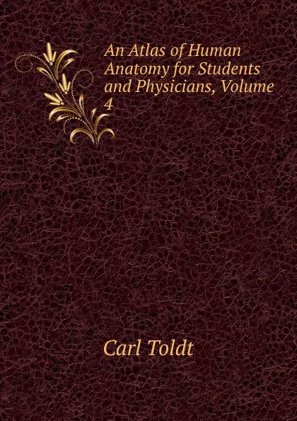 Обложка книги An Atlas of Human Anatomy for Students and Physicians, Volume 4, Carl Toldt