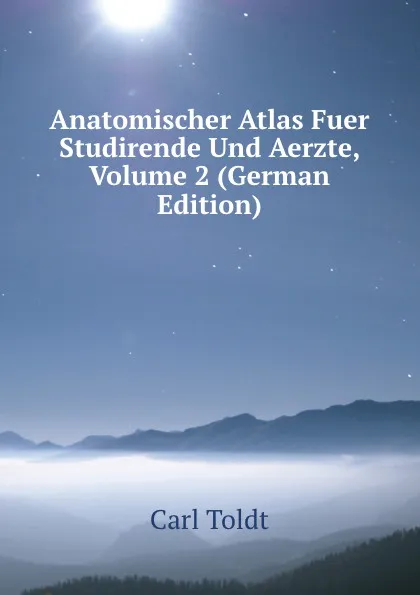 Обложка книги Anatomischer Atlas Fuer Studirende Und Aerzte, Volume 2 (German Edition), Carl Toldt