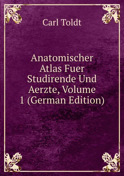 Обложка книги Anatomischer Atlas Fuer Studirende Und Aerzte, Volume 1 (German Edition), Carl Toldt