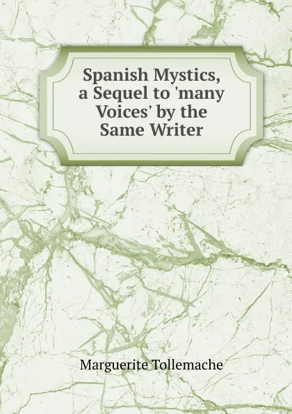 Обложка книги Spanish Mystics, a Sequel to .many Voices. by the Same Writer, Marguerite Tollemache