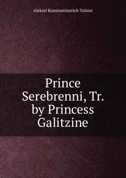 Обложка книги Prince Serebrenni, Tr. by Princess Galitzine, Aleksei Konstantinovich Tolstoi