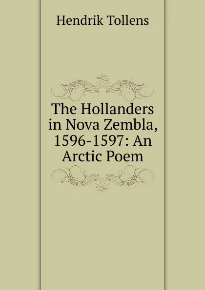 Обложка книги The Hollanders in Nova Zembla, 1596-1597: An Arctic Poem, Hendrik Tollens