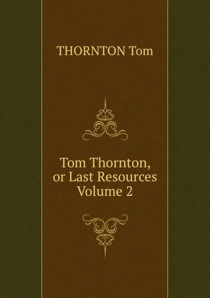 Обложка книги Tom Thornton, or Last Resources Volume 2, THORNTON Tom