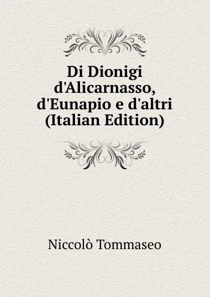 Обложка книги Di Dionigi d.Alicarnasso, d.Eunapio e d.altri (Italian Edition), Niccolò Tommaseo