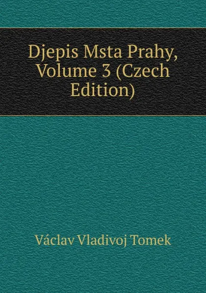 Обложка книги Djepis Msta Prahy, Volume 3 (Czech Edition), V.V. Tomek