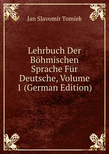 Обложка книги Lehrbuch Der Bohmischen Sprache Fur Deutsche, Volume 1 (German Edition), Jan Slavomír Tomíek