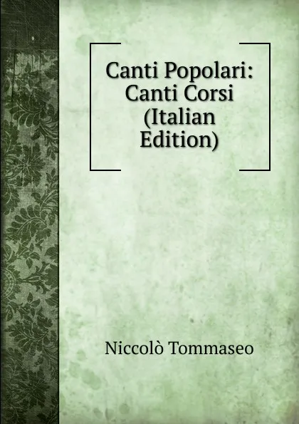 Обложка книги Canti Popolari: Canti Corsi (Italian Edition), Niccolò Tommaseo