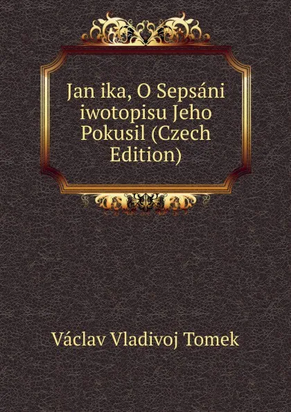 Обложка книги Jan ika, O Sepsani iwotopisu Jeho Pokusil (Czech Edition), V.V. Tomek