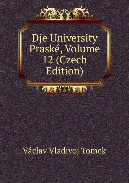 Обложка книги Dje University Praske, Volume 12 (Czech Edition), V.V. Tomek