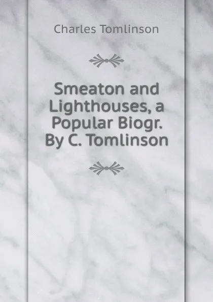 Обложка книги Smeaton and Lighthouses, a Popular Biogr. By C. Tomlinson., Charles Tomlinson