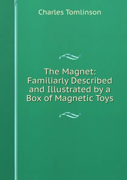 Обложка книги The Magnet: Familiarly Described and Illustrated by a Box of Magnetic Toys, Charles Tomlinson