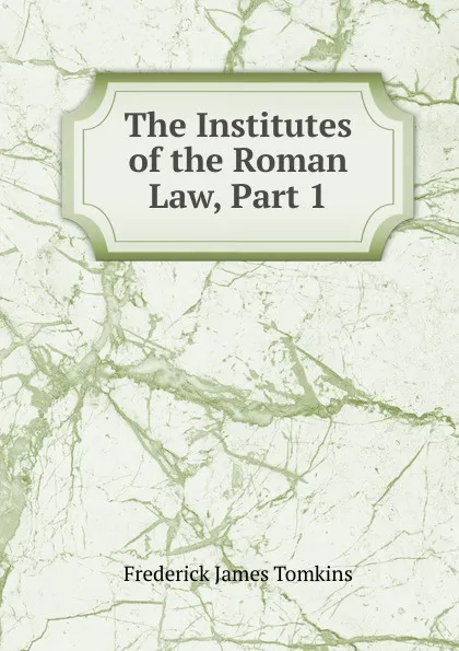 Обложка книги The Institutes of the Roman Law, Part 1, Frederick James Tomkins