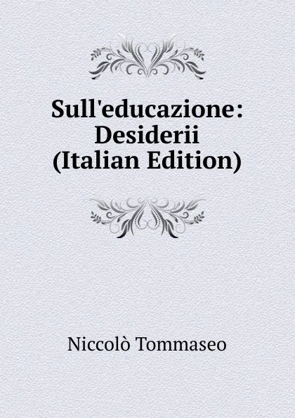 Обложка книги Sull.educazione: Desiderii (Italian Edition), Niccolò Tommaseo