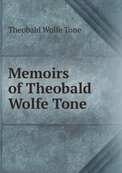 Обложка книги Memoirs of Theobald Wolfe Tone, Theobald Wolfe Tone