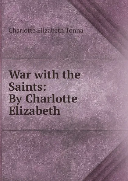 Обложка книги War with the Saints: By Charlotte Elizabeth, Charlotte Elizabeth Tonna