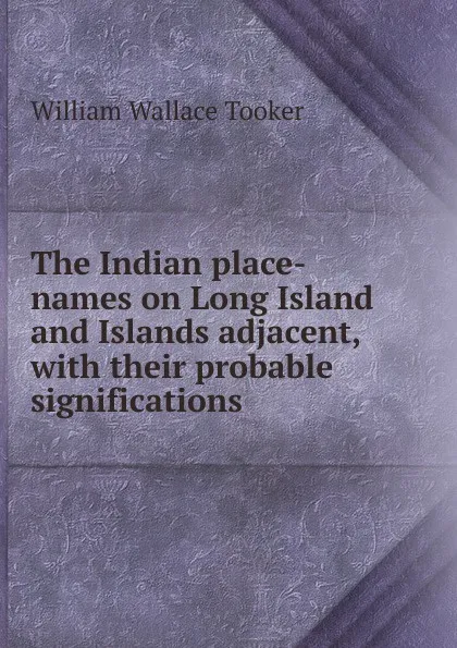 Обложка книги The Indian place-names on Long Island and Islands adjacent, with their probable significations, William Wallace Tooker