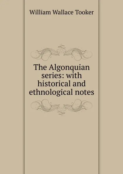 Обложка книги The Algonquian series: with historical and ethnological notes, William Wallace Tooker