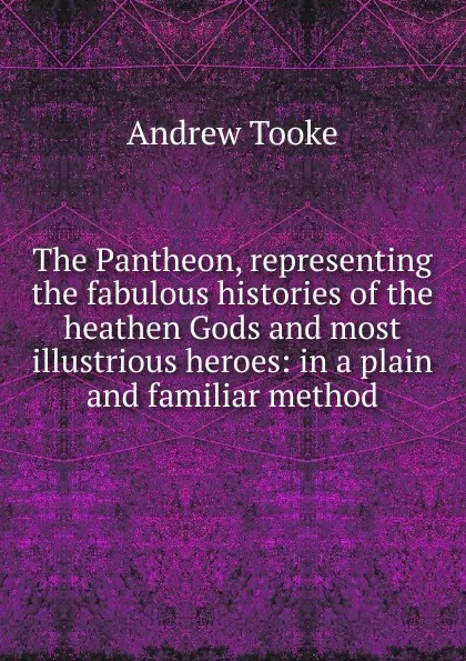 Обложка книги The Pantheon, representing the fabulous histories of the heathen Gods and most illustrious heroes: in a plain and familiar method, Andrew Tooke