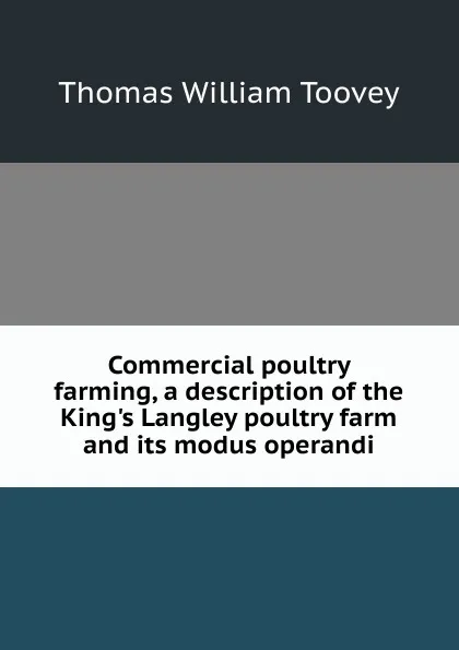 Обложка книги Commercial poultry farming, a description of the King.s Langley poultry farm and its modus operandi, Thomas William Toovey