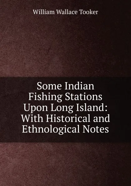 Обложка книги Some Indian Fishing Stations Upon Long Island: With Historical and Ethnological Notes, William Wallace Tooker