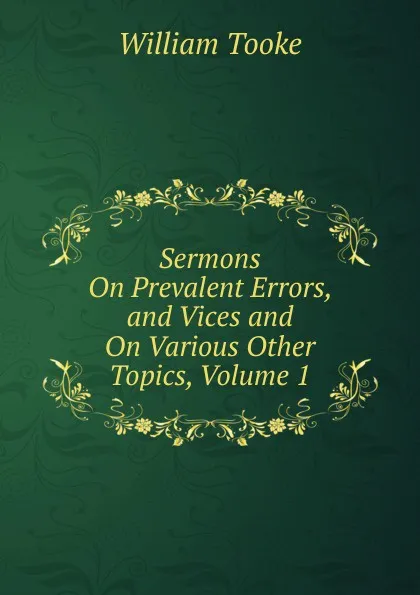 Обложка книги Sermons On Prevalent Errors, and Vices and On Various Other Topics, Volume 1, William Tooke