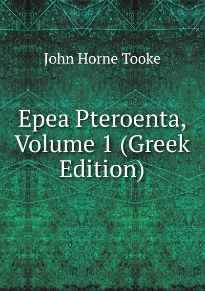 Обложка книги Epea Pteroenta, Volume 1 (Greek Edition), John Horne Tooke