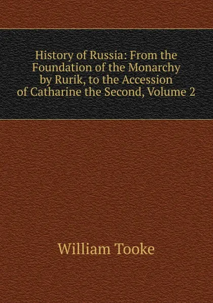 Обложка книги History of Russia: From the Foundation of the Monarchy by Rurik, to the Accession of Catharine the Second, Volume 2, William Tooke