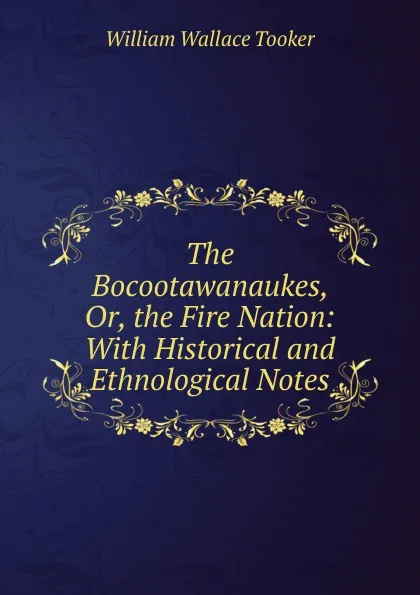 Обложка книги The Bocootawanaukes, Or, the Fire Nation: With Historical and Ethnological Notes, William Wallace Tooker