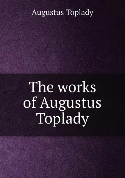 Обложка книги The works of Augustus Toplady, Augustus Toplady