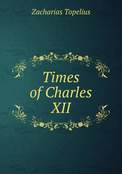 Обложка книги Times of Charles XII, Zacharias Topelius