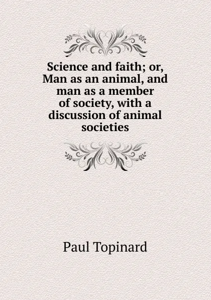 Обложка книги Science and faith; or, Man as an animal, and man as a member of society, with a discussion of animal societies, Paul Topinard