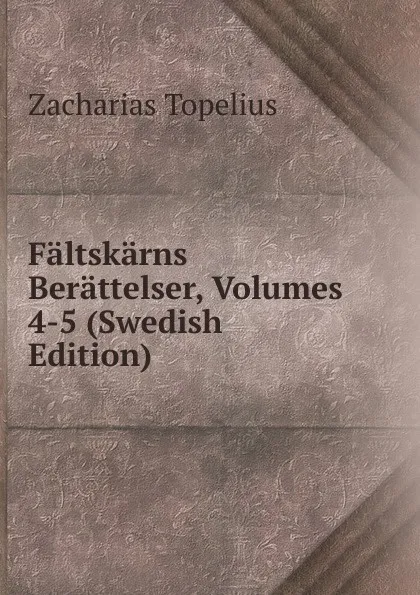 Обложка книги Faltskarns Berattelser, Volumes 4-5 (Swedish Edition), Zacharias Topelius