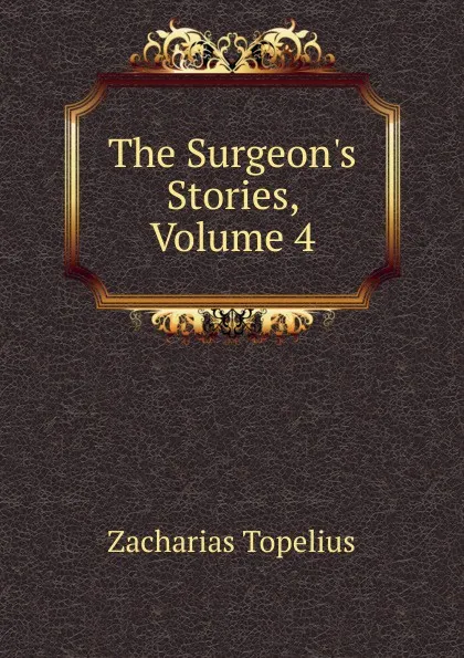 Обложка книги The Surgeon.s Stories, Volume 4, Zacharias Topelius