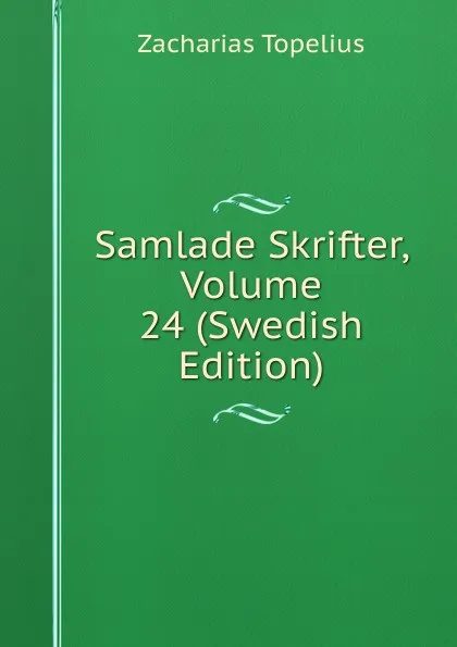 Обложка книги Samlade Skrifter, Volume 24 (Swedish Edition), Zacharias Topelius