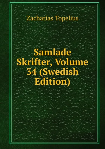 Обложка книги Samlade Skrifter, Volume 34 (Swedish Edition), Zacharias Topelius