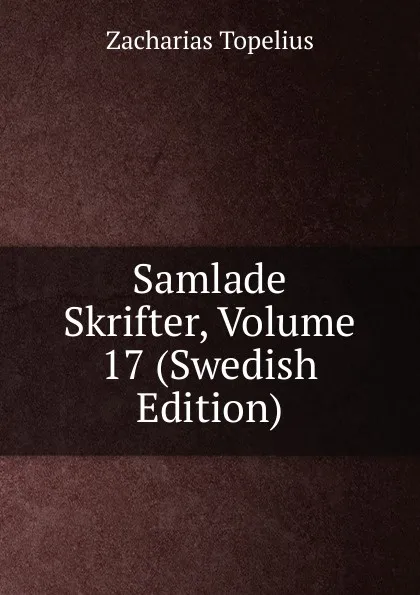 Обложка книги Samlade Skrifter, Volume 17 (Swedish Edition), Zacharias Topelius