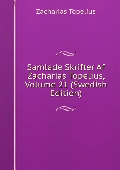 Обложка книги Samlade Skrifter Af Zacharias Topelius, Volume 21 (Swedish Edition), Zacharias Topelius