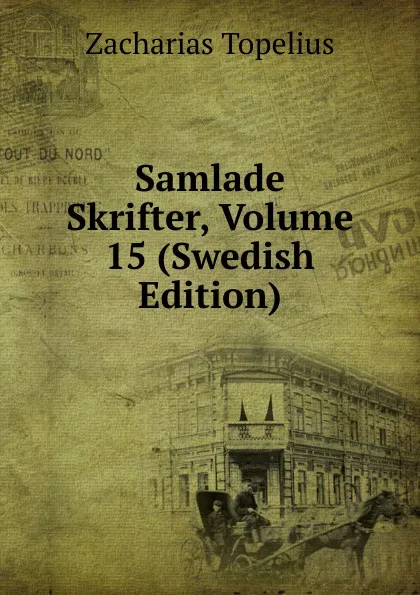 Обложка книги Samlade Skrifter, Volume 15 (Swedish Edition), Zacharias Topelius