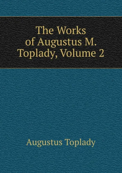 Обложка книги The Works of Augustus M. Toplady, Volume 2, Augustus Toplady