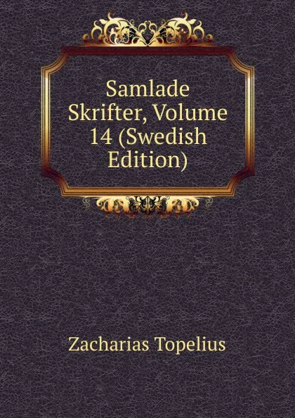 Обложка книги Samlade Skrifter, Volume 14 (Swedish Edition), Zacharias Topelius