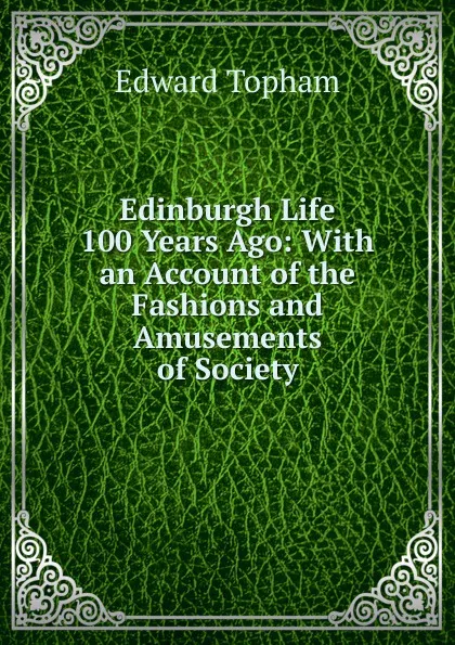 Обложка книги Edinburgh Life 100 Years Ago: With an Account of the Fashions and Amusements of Society, Edward Topham