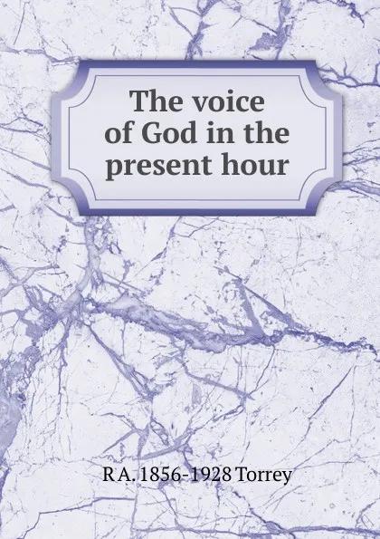 Обложка книги The voice of God in the present hour, R.A. Torrey