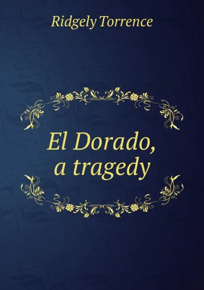 Обложка книги El Dorado, a tragedy, Ridgely Torrence